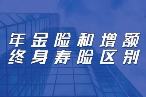 年金险和增额终身寿险,有什么区别?-保险超市