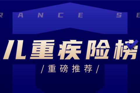 少儿重疾险榜单来了,孩子的产品从这挑-保险超市