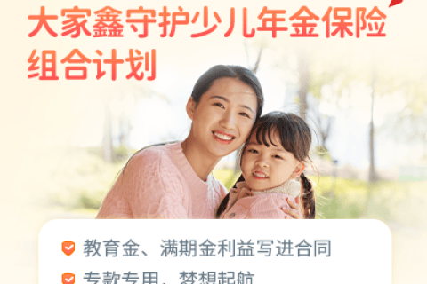 大家鑫守护少儿年金险家倍版组合计划-保险超市