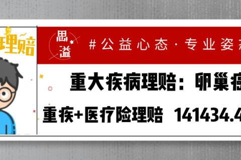 【思溢理赔案例】卵巢癌,重疾险理赔11万,医疗险理赔3万1434.47元-保险超市
