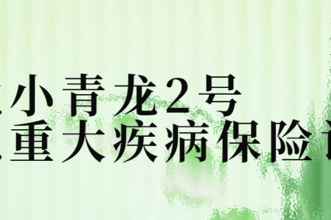 少儿重疾测评,君龙人寿【小青龙2号】重大疾病保险,让孩子更加安心的成长-保险超市